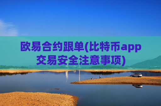 欧易合约跟单(比特币app交易安全注意事项)