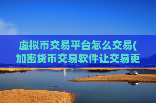 虚拟币交易平台怎么交易(加密货币交易软件让交易更便捷)