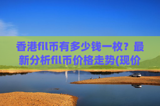 香港fil币有多少钱一枚？最新分析fil币价格走势(现价37.3619元)