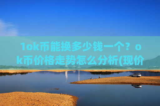 1ok币能换多少钱一个？ok币价格走势怎么分析(现价336.254元)