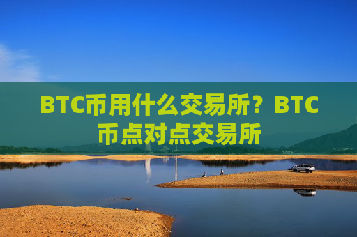 BTC币用什么交易所?BTC币点对点交易所