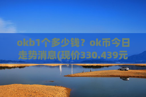 okb1个多少钱？ok币今日走势消息(现价330.439元)