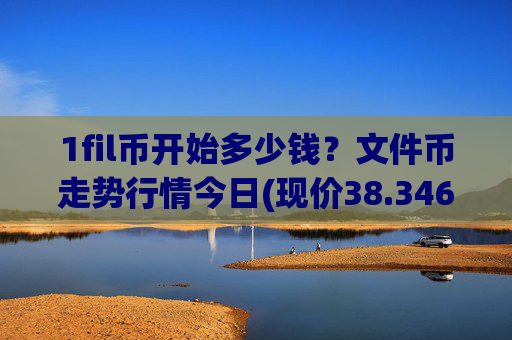 1fil币开始多少钱？文件币走势行情今日(现价38.3467元)