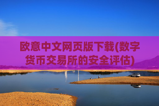 欧意中文网页版下载(数字货币交易所的安全评估)