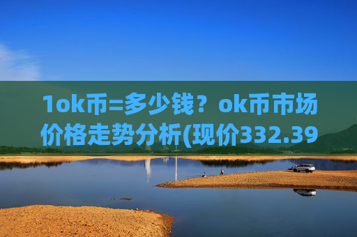 1ok币=多少钱？ok币市场价格走势分析(现价332.399元)