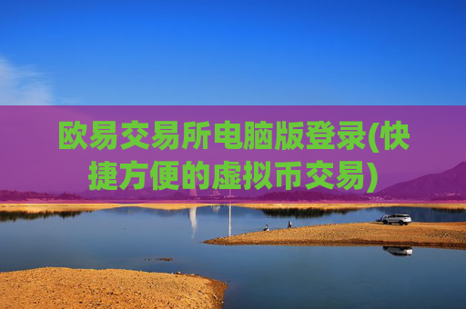 欧易交易所电脑版登录(快捷方便的虚拟币交易)