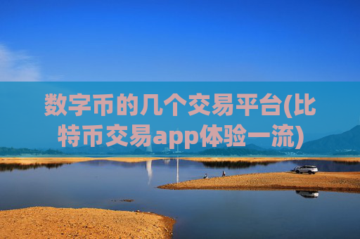 数字币的几个交易平台(比特币交易app体验一流)