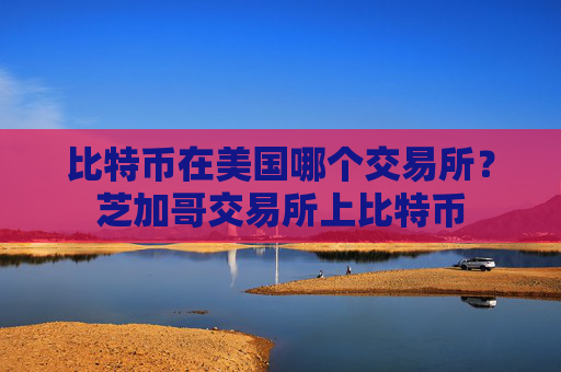 比特币在美国哪个交易所？芝加哥交易所上比特币