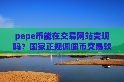 pepe币能在交易网站变现吗？国家正规佩佩币交易软件下载