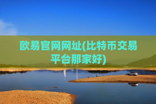 欧易官网网址(比特币交易平台那家好)