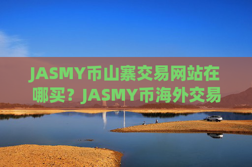 JASMY币山寨交易网站在哪买？JASMY币海外交易软件下载注册