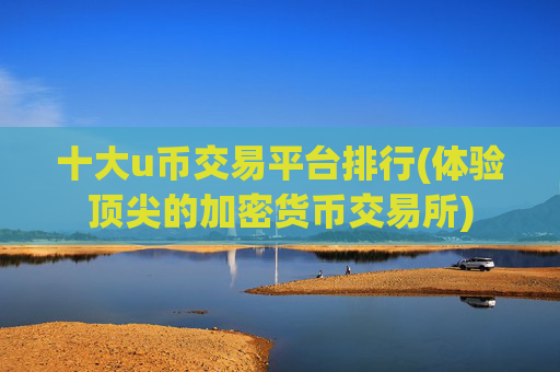 十大u币交易平台排行(体验顶尖的加密货币交易所)
