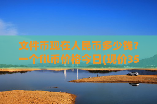 文件币现在人民币多少钱？一个fil币价格今日(现价35.9736元)