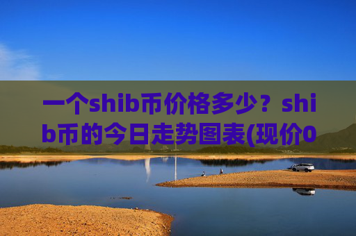 一个shib币价格多少？shib币的今日走势图表(现价0.00015471元)