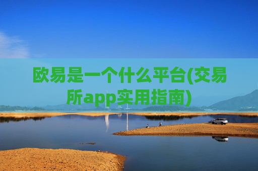 欧易是一个什么平台(交易所app实用指南)