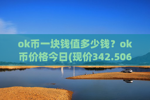 ok币一块钱值多少钱？ok币价格今日(现价342.506元)