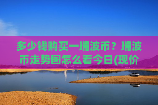 多少钱购买一瑞波币？瑞波币走势图怎么看今日(现价16.274元)