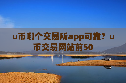 u币哪个交易所app可靠？u币交易网站前50