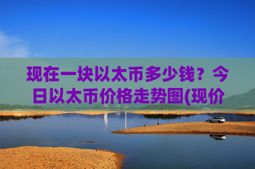 现在一块以太币多少钱？今日以太币价格走势图(现价25336.56元)
