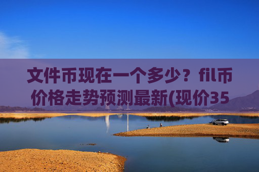 文件币现在一个多少？fil币价格走势预测最新(现价35.9322元)