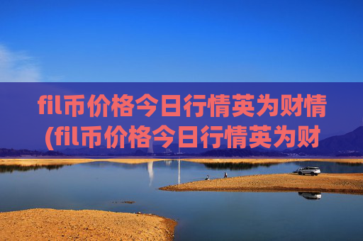 fil币价格今日行情英为财情(fil币价格今日行情英为财情)
