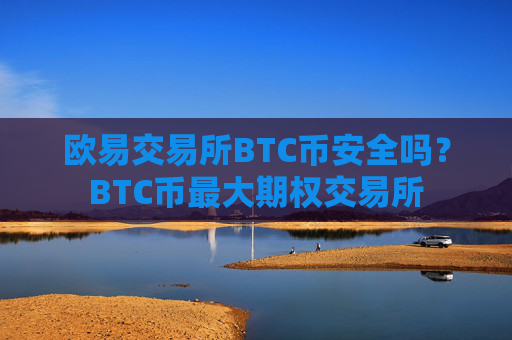 欧易交易所BTC币安全吗？BTC币最大期权交易所