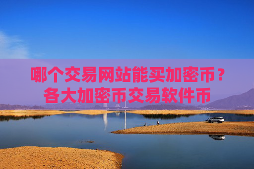 哪个交易网站能买加密币？各大加密币交易软件币