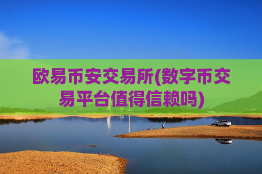 欧易币安交易所(数字币交易平台值得信赖吗)