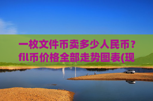 一枚文件币卖多少人民币？fil币价格全部走势图表(现价37.7266元)