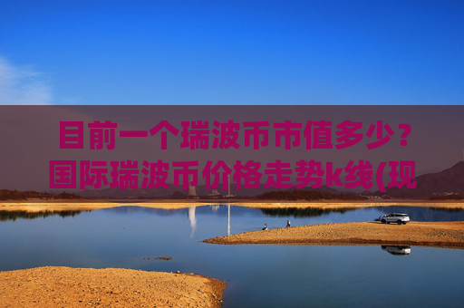 目前一个瑞波币市值多少？国际瑞波币价格走势k线(现价16.8136元)