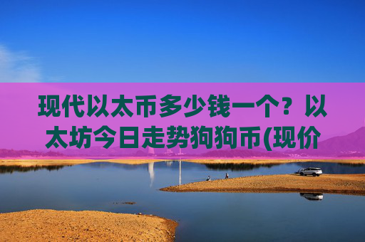 现代以太币多少钱一个？以太坊今日走势狗狗币(现价25281.08元)