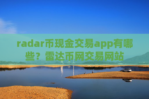 radar币现金交易app有哪些？雷达币网交易网站