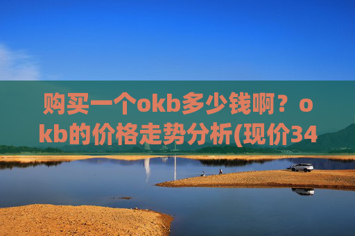 购买一个okb多少钱啊？okb的价格走势分析(现价342.618元)