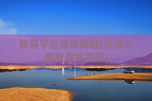 欧易平台是诈骗吗(交易所最新虚拟货币)