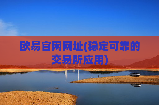欧易官网网址(稳定可靠的交易所应用)
