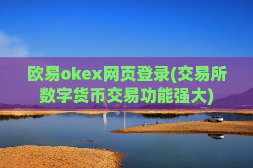 欧易okex网页登录(交易所数字货币交易功能强大)