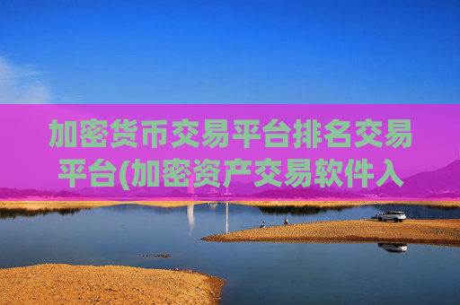 加密货币交易平台排名交易平台(加密资产交易软件入门指南)