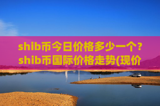 shib币今日价格多少一个？shib币国际价格走势(现价0.00016609元)