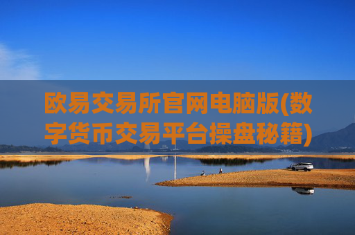 欧易交易所官网电脑版(数字货币交易平台操盘秘籍)