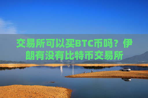 交易所可以买BTC币吗？伊朗有没有比特币交易所
