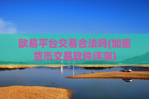 欧易平台交易合法吗(加密货币交易软件评测)
