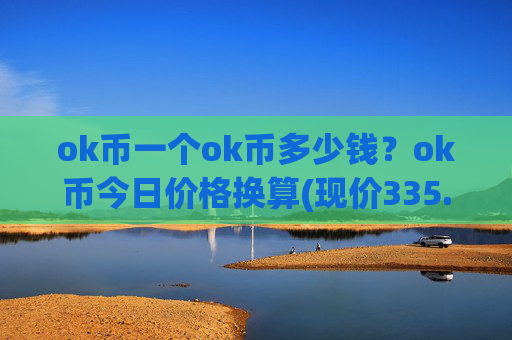 ok币一个ok币多少钱？ok币今日价格换算(现价335.665元)