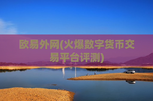 欧易外网(火爆数字货币交易平台评测)