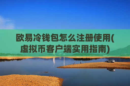 欧易冷钱包怎么注册使用(虚拟币客户端实用指南)