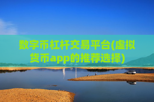 数字币杠杆交易平台(虚拟货币app的推荐选择)