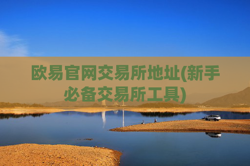 欧易官网交易所地址(新手必备交易所工具)