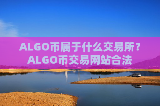 ALGO币属于什么交易所？ALGO币交易网站合法