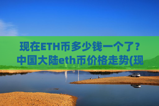 现在ETH币多少钱一个了？中国大陆eth币价格走势(现价25388.23元)