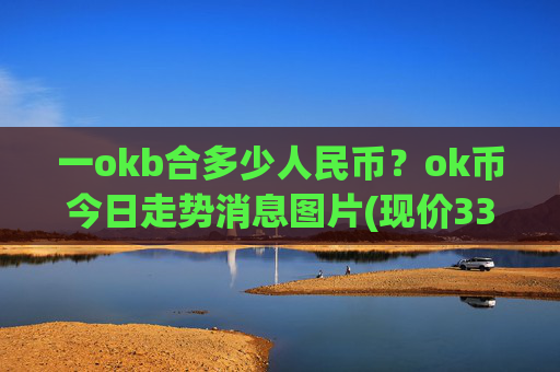 一okb合多少人民币？ok币今日走势消息图片(现价336.271元)