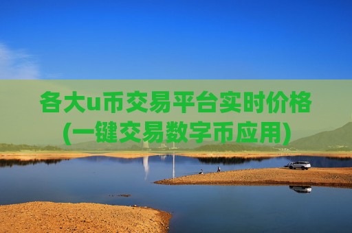 各大u币交易平台实时价格(一键交易数字币应用)